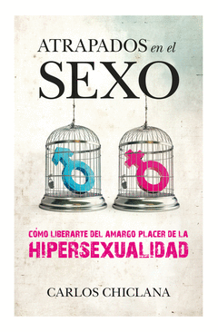 ATRAPADOS EN EL SEXO. COMO LIBERARTE DEL AMARGO PLACER DE LA HIPERSEXUALIDAD
