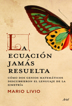 LA ECUACION JAMAS RESUELTA. COMO DOS GENIOS MATEMATICOS DESCUBRIERON EL LENGUAJE DE LA SIMETRIA