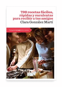 700 RECETAS FACILES RAPIDAS Y SUCULENTAS PARA RECIBIR A TUS AMIGOS