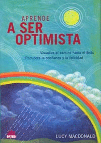 APRENDE A SER OPTIMISTA. VISUALIZA EL CAMINO HACIA EL EXITO. RECUPERA LA CONFIANZA Y LA FELICIDAD