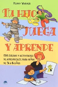TU HIJO JUEGA Y APRENDE. 150 JUEGOS Y ACTIVIDADES DE APRENDIZAJE PARA NI�OS DE 3 A 6 A�OS