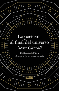 LA PARTICULA AL FINAL DEL UNIVERSO. DEL BOSON DE HIGGS AL UMBRAL DE UN NUEVO MUNDO