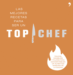 LAS MEJORES RECETAS PARA SER UN TOP CHEF. TRUCOS, CONSEJOS Y PLATOS PARA CONVERTIRSE EN UN AUTENTICO